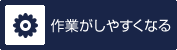 作業がしやすくなる